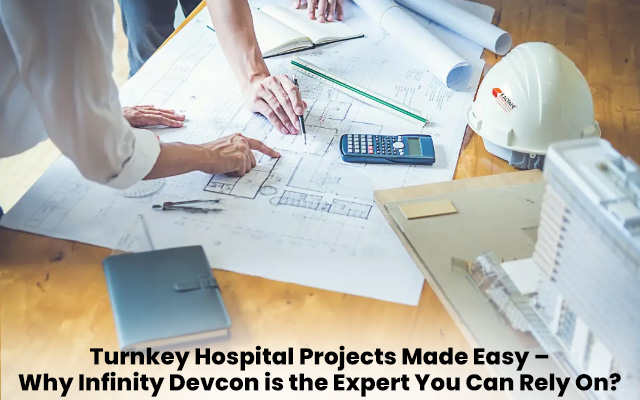 Turnkey Hospital Projects Made Easy – Why Infinity Devcon is the Expert You Can Rely On?