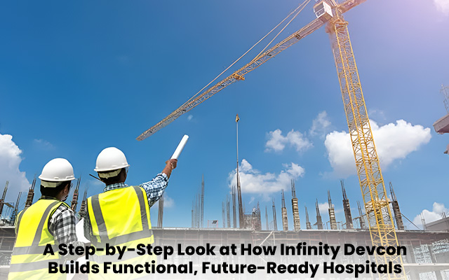 A Step-by-Step Look at How Infinity Devcon Builds Functional, Future-Ready Hospitals